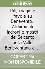 Riti, magie e favole su Benevento. Alchimie di ladroni e mostri del Seicento nella Valle Beneventana di Eliseo Danza libro