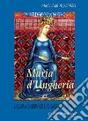 Maria d'Ungheria: Maria degli àrpàd-hàzi, la cumana di Budapest e Re Carlo II «lo Zoppo». Vol. 1 libro