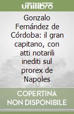 Gonzalo Fernández de Córdoba: il gran capitano, con atti notarili inediti sul prorex de Napoles libro