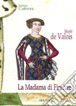 Marie de Valois: la madama di Firenze una nobile di Francia nel Trecento toscano libro