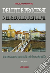 Delitti e processi nel secolo dei lumi: tenebrosi casi di varia criminalità nelle terre di papa e re. Eliseo Danza e altri. Vol. 2 libro