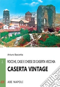 Caserta vintage. Rocche, case e chiese di Casertavecchia libro