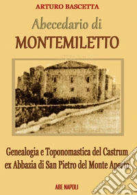 Abecedario di Montemiletto (Avellino). Genealogia e toponomastica del Castrum ex Abbazia di San Pietro del Monte Aperto libro