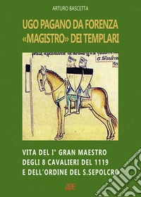 Ugo Pagano da Forenza magistro dei Templari: Vita del I° Gran maestro degli 8 Cavalieri del 1119 e dell'ordine del Santo Sepolcro libro