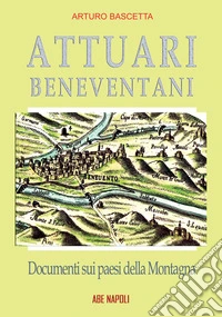 Attuari beneventani. Documenti sui paesi della Montagna di San Giorgio aggregata a Montefusco nella provincia di Principato Ultra Benevento libro