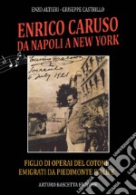 Enrico Caruso da Napoli a New York. Figlio di operai del cotone emigrati da Piedimonte d'Alife, Anna Baldini e Marcellino Caruso con atti inediti sui familiari libro