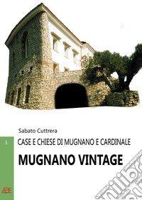 Mugnano Vintage. Case e chiese di Mugnano e Cardinale badia del Monte Vergine nella Valle Mugnanense fra Baiano, Avella e Nola libro
