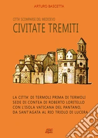 Civitate Tremiti. Città scomparse del Medioevo: la città di Termoli prima di Termoli, sede di Contea di Roberto Loritello con l'Isola Vaticana del Pantano, da Sant'Agata al Rio Triolo di Lucera libro
