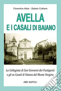 Avella e i casali di Baiano: la collegiata di san Giovanni dei fustiganti e gli ex casali di Vaiano del monte Vergine libro