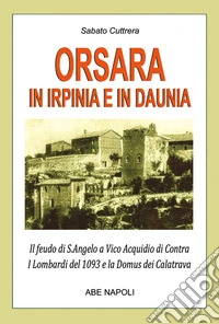 Orsara in Irpinia e Daunia. Il feudo di s. Angelo a Vico Acquidio di Contra dei Lombardi del 1093 e la Domus dei Calatrava confuso dagli storici con Trevico irpino libro