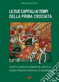 Le due capitali ai tempi della prima crociata: Caserta consolato romano dei Loritello, Canosa principato imperiale di Boemondo libro
