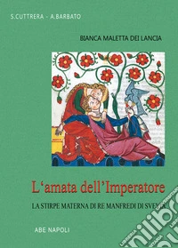 Bianca Maletta dei Lancia: l'amata dell'Imperatore e la stirpe materna di Re Manfredi di Svevia libro