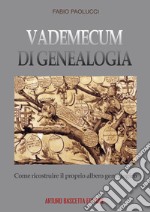 Vademecum di genealogia, come ricostruire il proprio albero genealogico libro