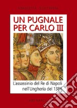 Un pugnale per Carlo III. L'assassinio del Re di Napoli nell'Ungheria del 1386 libro