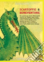 Scartoffie beneventane. Vol. 6: Per quasi un secolo Benevento rientra nel Regno di Napoli spaccando il principato in due Principati, «Ultra e Citra Benevento», mentre Ariano di Puglia, con Apice a sua provincia, resta nello stato della Chiesa libro