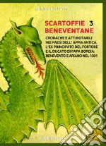 Scartoffie beneventane. Vol. 3: Cronache e atti notarili nei paesi dell'Appia antica, l'ex principato del Fortore e il ducato di papa Borgia: Benevento e Ariano nel 1501 libro