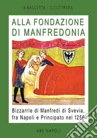 Alla fondazione di Manfredonia. Bizzarrìe di Manfredi di Svevia, fra Napoli e principato nel 1256 libro