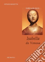 Isabella da Venosa. Isabella del Balzo duchessa di Venosa, principessa di Altamura e regina di Sicilia a Napoli libro