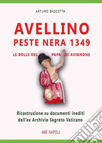 Avellino peste nera 1349, le bolle inedite del papa di Avignone. Ricostruzione su documenti dell'ex Archivio Segreto Vaticano del 9 settembre 1349 libro