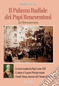 Il palazzo badiale dei Papi beneventani a Pietrastornina (la roccia scalata da papa Leone XIII, i Lottiero d'Aquino principi toscani, i fratelli Massa, faenzari del chiostro di S. Chiara) libro