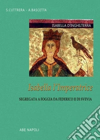 Isabella d'Inghilterra: Isabella l'imperatrice segregata a Foggia da Federico II di Svevia