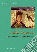 Isabella d'Inghilterra: Isabella l'imperatrice segregata a Foggia da Federico II di Svevia libro