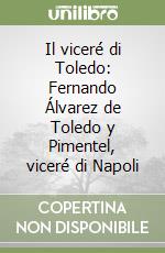 Il viceré di Toledo: Fernando Álvarez de Toledo y Pimentel, viceré di Napoli libro