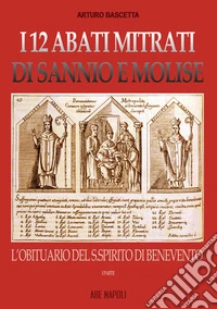 I 12 abati mitrati di Sannio e Molise. Vol. 1: L' Obituario del S. Spirito di Benevento libro