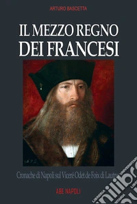 Il mezzo regno dei francesi: cronache di Napoli sul Viceré Odet de Foix di Lautrec libro