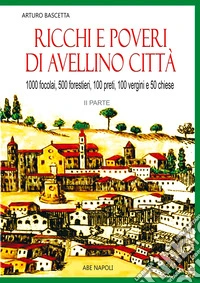 Ricchi e poveri di Avellino città. Vol. 2: 1000 fuochi, 500 forestieri, 200 preti, 100 vergini, 50 chiese libro
