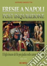 Eresie a Napoli post inquisizione: il figlio del re per giudice nelle Camere della Rota (1547-571) libro