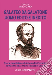 Galateo da Galatone, uomo edito e inedito: storie napoletane di Antonio de Ferraris a 500 anni dalla morte in quel di Lecce libro