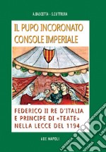 Il pupo incoronato console imperiale: Federico II re d'Italia e principe di «Teate» nella Lecce del 1194. Dalle Università delle città imperiali, ai figli dell'Imperatore di Svevia libro