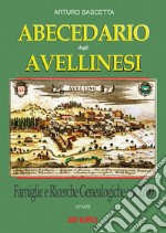 Abecedario degli avellinesi: famiglie e ricerche genealogiche sul 1700. Ricostruire un albero genealogico è alla portata di tutti. Con documenti tratti dai rogiti dell'archivio di stato di Avellino e Napoli libro