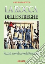 La rocca delle streghe. Racconti e novelle dei vecchi beneventani: filastrocche e nenie dell'antica Valle Beneventana e dei Maccabei, lì dove nascono le streghe