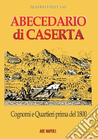 Abecedario di Caserta. Cognomi e quartieri prima del 1800 libro