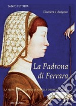 La padrona di Ferrara. Eleonora d'Aragona, la principessa Dianora di Napoli a Duchessa d'Este