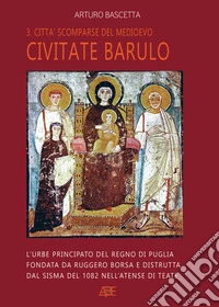 Civitate barulo. L'urbe principato del Regno di Puglia fondata da Ruggero Borsa e distrutta dal sisma del 1082 nell'atense di Teate libro