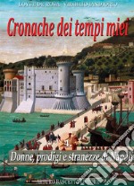 Cronache dei tempi miei. Vol. 4: Donne, prodigi e stranezze di Napoli