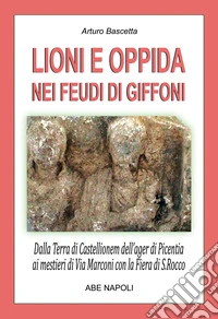 Lioni e Oppida nei feudi di Giffoni Valle Piana: dalla Terra irpina di Castellionem dell'ager di Picentia ai mestieri di Via Marconi con la fiera di San Rocco (N. 35 Paesi della Campania-Irpinia) libro