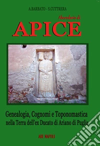 Abbecedario di Apice. Genealogia, cognomi e toponomastica nella terra dell'ex Ducato di Ariano di Puglia libro