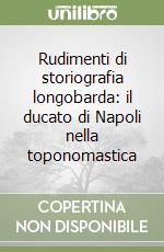 Rudimenti di storiografia longobarda: il ducato di Napoli nella toponomastica libro