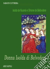 Isolda de Nuceria e Simone de Bellovidere. Donna Isolda di Belvedere libro