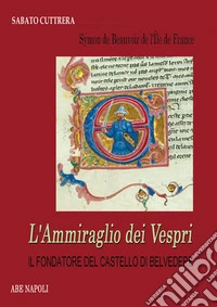 Symon de Beauvoir, l'ammiraglio dei Vespri. Il fondatore del castello di Belvedere (guerra ai siciliani e mistero dei casali scomparsi)