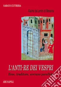 Alaimo da Lentini di Messina. L'anti-re dei Vespri. Eroe, traditore, sovrano parallelo libro