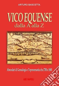 Vico Equense dalla A alla Z: Abecedari di genealogia e toponomastica con tutti i nomi degli abitanti dal 1700 al 1900 del comune della Costiera Sorrentina di Sorrento (Na) libro