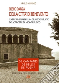 Eliseo Danza. Della città di Benevento. Casi criminali di un giureconsulto del carcere di Montefusco (De Campanis, De Bellis, De Pugna). Traduzioni edite e inedite. Vol. 2 libro