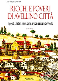 Ricchi e poveri di Avellino città. Vol. 3: Tutti i cognomi dei commercianti, gli impiegati, gli studenti del Convitto libro