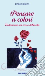 Pensare a colori. Vademecum sul senso della vita libro