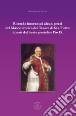 Ricerche intorno ad alcuni pezzi del Museo Storico del tesoro di San Pietro donati dal beato pontefice Pio IX libro